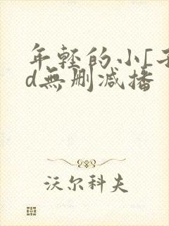 年轻的小[子hd无删减播