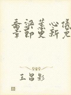 乔梁叶心仪超前章节更新免费