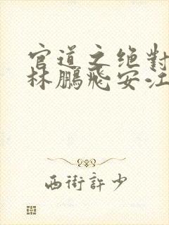 官道之绝对权力林鹏飞安江免费全本小说封面