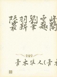 陆羽刘云峰小说最新笔趣阁