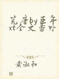 荒唐by臣年txt全文番外