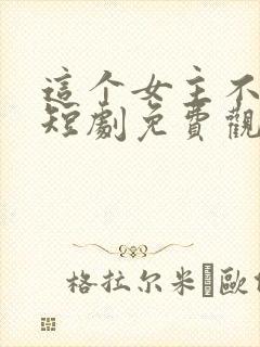 这个女主不好惹短剧免费观看