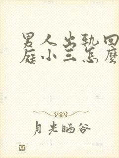 男人出轨回归家庭小三怎么挽回男人