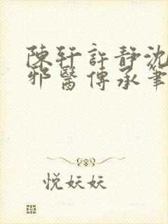 陈轩许静沈冰岚邪医传承笔趣阁