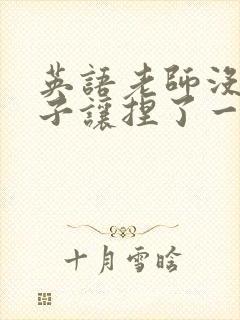 英语老师没带罩子让捏了一节