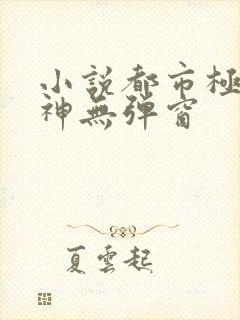 小说都市极品医神无弹窗