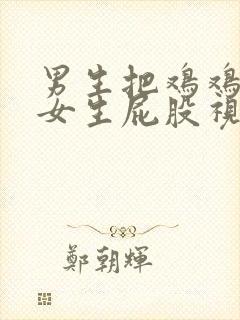 男生把鸡鸡插进女生屁股视频