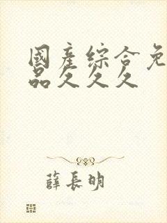 国产综合免费精品久久久