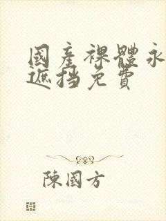 国产裸体永久无遮挡免费