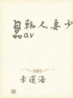 日韩人妻少妇精品av