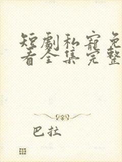 短剧私宠免费观看全集完整版高清