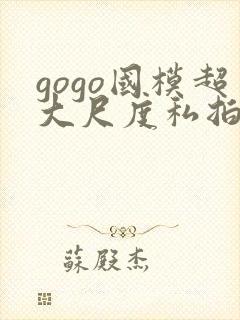 gogo国模超大尺度私拍