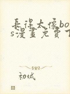 长得太像boss漫画免费下拉式