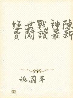 绝世战神陈逍免费阅读最新章节