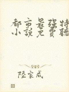 都市最强特种兵小说免费听书