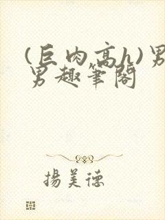 (巨肉高h)男男趣笔阁封面