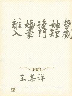 离婚后她带崽嫁入豪门短剧全集