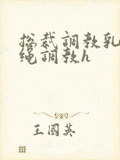 总裁调教乳夹走绳调教h