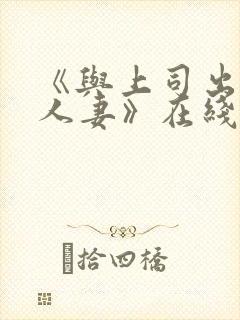 《与上司出轨的人妻》在线