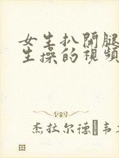 女生扒开腿让男生操的视频网站