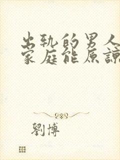 出轨的男人回归家庭能原谅吗