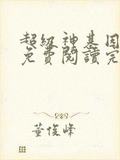 超级神基因小说免费阅读完整