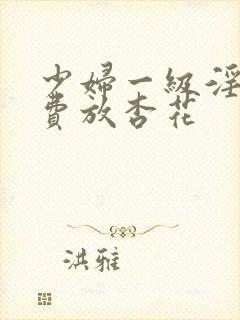 少妇一级淫片免费放杏花