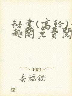 秘书(高干)笔趣阁免费阅读阿蛮