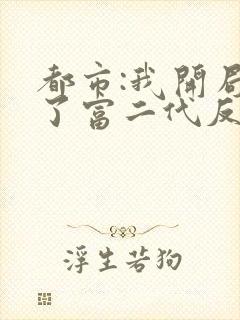 都市:我开局成了富二代反派