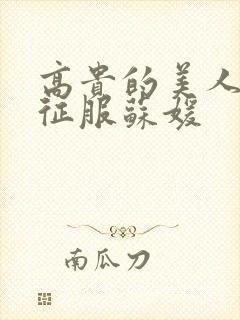 高贵的美人妻被征服苏媛