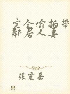 完全偷拍带回两邻居人妻