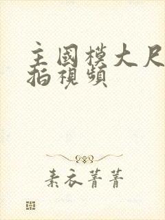 主国模大尺度私拍视频