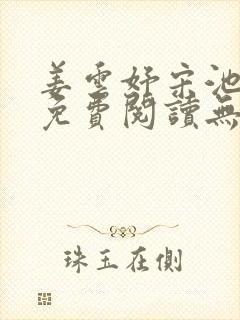 姜云妤宋池小说免费阅读无弹窗笔趣