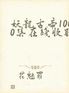 妖龙古帝1000集在线收听