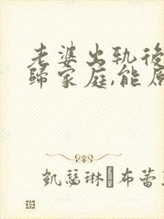 老婆出轨后想回归家庭,能原谅吗