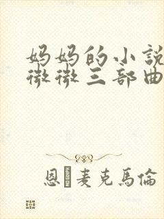 妈妈的小说伟德微微三部曲儿子