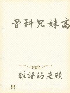 骨科兄妹高干文