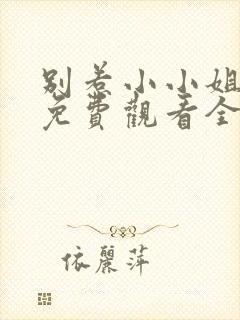 别惹小小姐短剧免费观看全集