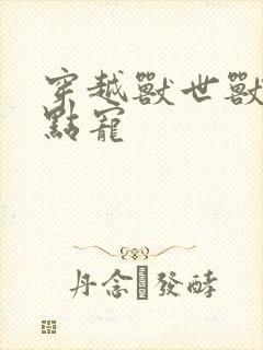 穿越兽世兽夫轻点宠