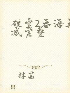 破云2吞海无删减完整