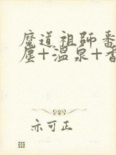 魔道祖师番外避尘+温泉+香炉番外无删减动漫