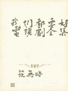 我们都要好好的电视剧全集免费观看