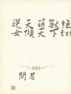 逆天萌兽绝世妖女倾天下txt免费下载