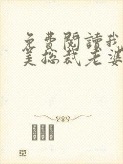 免费阅读我的绝美总裁老婆