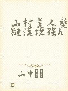 山村美人双性受糙汉攻强h