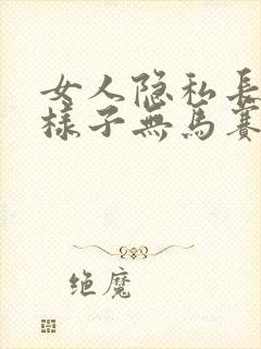 女人隐私长什么样子无马赛克无遮挡无愿