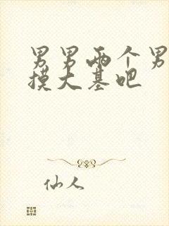 男男两个男人互摸大基吧