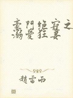 豪门绝宠之峥少溺爱狂妻