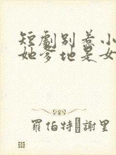 短剧别惹小小姐她爹地是女儿奴