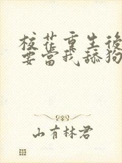 校花重生后哭着要当我舔狗